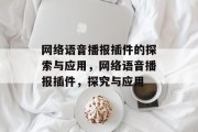 网络语音播报插件的探索与应用,网络语音播报插件,探究与应用 网络语音播报插件的探索与应用,网络语音播报插件,探究与应用