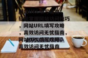 网站URL填写指南，轻松掌握网站访问技巧，网站URL填写攻略，高效访问无忧指南，网站URL填写攻略，高效访问无忧指南