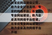 石家庄网站建设公司，助力企业打造高效、专业的网络平台，石家庄专业网站建设，助力企业高效网络平台搭建，石家庄专业网站建设，助力企业高效网络平台升级