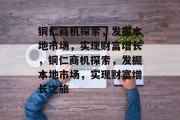 铜仁商机探索,发掘本地市场,实现财富增长,铜仁商机探索,发掘本地市场,实现财富增长之旅 铜仁商机探索,发掘本地市场,实现财富增长,铜仁商机探索,发掘本地市场,实现财富增长之旅