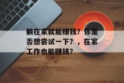 躺在家就能赚钱?你是否想尝试一下?,在家工作也能赚钱? 躺在家就能赚钱?你是否想尝试一下?,在家工作也能赚钱?