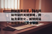 网站流量运营，提升网站效益的关键策略，网站流量优化，解锁网站效益提升的黄金策略