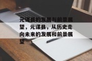 元谋县的发展与前景展望,元谋县,从历史走向未来的发展和前景展望 元谋县的发展与前景展望,元谋县,从历史走向未来的发展和前景展望