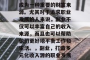 副业在现代社会中已经成为一种重要的财富来源。尤其对于追求职业发展的人来说,副业不仅可以丰富自己的收入来源,而且也可以帮助他们更好地平衡工作和生活。,副业,打造多元化收入源的职业发展利器 副业在现代社会中已经成为一种重要的财富来源。尤其对于追求职业发展的人来说,副业不仅可以丰富自己的收入来源,而且也可以帮助他们更好地平衡工作和生活。,副业,打造多元化收入源的职业发展利器