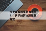 快手赚钱的生意有哪些?,快手如何快速赚取财富 快手赚钱的生意有哪些?,快手如何快速赚取财富