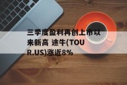 三季度盈利再创上市以来新高 途牛(TOUR.US)涨近8% 三季度盈利再创上市以来新高 途牛(TOUR.US)涨近8%