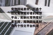 宠物网站素材，打造个性化宠物爱好者的理想平台，定制化宠物爱好者乐园，宠物网站素材助力个性化平台构建
