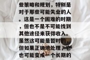 找一份工作确实需要一些策略和规划，特别是对于那些可能失业的人。这是一个困难的时期，但也不是不可能找到其他途径来获得收入。虽然这可能是暂时的，但如果正确地处理，它也可能变成一个长期的机会。，重新开始
