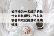 如何成为一名成功的做什么司机赚钱,汽车驾驶者的职业前景和成功标准