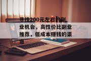 寻找200元左右的副业机会,高性价比副业推荐,低成本赚钱的渠道 寻找200元左右的副业机会,高性价比副业推荐,低成本赚钱的渠道