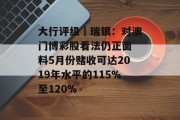 大行评级|瑞银:对澳门博彩股看法仍正面 料5月份赌收可达2019年水平的115%至120% 大行评级|瑞银:对澳门博彩股看法仍正面 料5月份赌收可达2019年水平的115%至120%