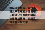 网站流量分成，如何实现公平合理的分配策略，构建公平合理的网站流量分成策略，实现高效流量分配之道