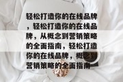 轻松打造你的在线品牌，轻松打造你的在线品牌，从概念到营销策略的全面指南，轻松打造你的在线品牌，概念到营销策略的全面指南