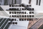 掌握SEO策略,如何提高你的上海网站在搜索引擎中的排名,提升上海网站在搜索引擎中的排名,理解并实践SEO策略 掌握SEO策略,如何提高你的上海网站在搜索引擎中的排名,提升上海网站在搜索引擎中的排名,理解并实践SEO策略