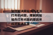 如何解决网站插件无法打开的问题,理解网站插件打开问题的原因并找到解决方案 如何解决网站插件无法打开的问题,理解网站插件打开问题的原因并找到解决方案