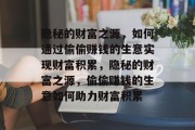 隐秘的财富之源,如何通过偷偷赚钱的生意实现财富积累,隐秘的财富之源,偷偷赚钱的生意如何助力财富积累 隐秘的财富之源,如何通过偷偷赚钱的生意实现财富积累,隐秘的财富之源,偷偷赚钱的生意如何助力财富积累