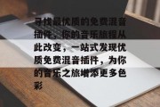 寻找最优质的免费混音插件,你的音乐旅程从此改变,一站式发现优质免费混音插件,为你的音乐之旅增添更多色彩 寻找最优质的免费混音插件,你的音乐旅程从此改变,一站式发现优质免费混音插件,为你的音乐之旅增添更多色彩