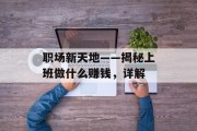 职场新天地——揭秘上班做什么赚钱,详解 职场新天地——揭秘上班做什么赚钱,详解