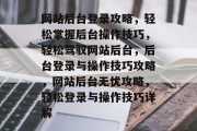 网站后台登录攻略，轻松掌握后台操作技巧，轻松驾驭网站后台，后台登录与操作技巧攻略，网站后台无忧攻略，轻松登录与操作技巧详解