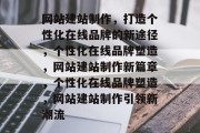 网站建站制作，打造个性化在线品牌的新途径，个性化在线品牌塑造，网站建站制作新篇章，个性化在线品牌塑造，网站建站制作引领新潮流