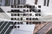 娱乐圈新闻全概括，明星动态、热点事件、幕后故事一网打尽，娱乐圈风云录，明星动向、热点追踪、幕后揭秘尽在其中