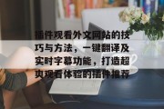 插件观看外文网站的技巧与方法,一键翻译及实时字幕功能,打造超爽观看体验的插件推荐 插件观看外文网站的技巧与方法,一键翻译及实时字幕功能,打造超爽观看体验的插件推荐