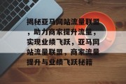 揭秘亚马网站流量联盟，助力商家提升流量，实现业绩飞跃，亚马网站流量联盟，商家流量提升与业绩飞跃秘籍