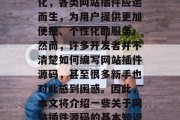 在今天的信息时代,互联网已经渗透到我们生活的各个角落。随着用户需求的多元化和个性化,各类网站插件应运而生,为用户提供更加便捷、个性化的服务。然而,许多开发者并不清楚如何编写网站插件源码,甚至很多新手也对此感到困惑。因此,本文将介绍一些关于网站插件源码的基本知识,帮助你更好地理解和使用插件源码。,从零开始学习网站插件源码,基础知识与实战指南 在今天的信息时代,互联网已经渗透到我们生活的各个角落。随着用户需求的多元化和个性化,各类网站插件应运而生,为用户提供更加便捷、个性化的服务。然而,许多开发者并不清楚如何编写网站插件源码,甚至很多新手也对此感到困惑。因此,本文将介绍一些关于网站插件源码的基本知识,帮助你更好地理解和使用插件源码。,从零开始学习网站插件源码,基础知识与实战指南