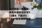 大行评级|杰富瑞:下调周大福目标价至9.73港元 下调2025至27财年纯利预测 大行评级|杰富瑞:下调周大福目标价至9.73港元 下调2025至27财年纯利预测