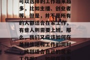 在家工作的新时代来临了。在这时代里,我们可以选择的工作越来越多,比如主播、创业者等。但是,并不是所有的人都适合在家工作,有些人则需要上班。那么,我们又应该如何在兼顾生活和工作的同时,找到适合自己的居家工作呢?,如何在享受居家工作的同时,平衡生活与工作 在家工作的新时代来临了。在这时代里,我们可以选择的工作越来越多,比如主播、创业者等。但是,并不是所有的人都适合在家工作,有些人则需要上班。那么,我们又应该如何在兼顾生活和工作的同时,找到适合自己的居家工作呢?,如何在享受居家工作的同时,平衡生活与工作