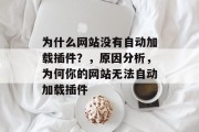 为什么网站没有自动加载插件?,原因分析,为何你的网站无法自动加载插件 为什么网站没有自动加载插件?,原因分析,为何你的网站无法自动加载插件