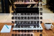 在当今这个信息爆炸的时代,互联网已经成为了我们生活和工作中不可或缺的一部分。为了更好地提升我们的工作效率,越来越多的开发者开始使用各种插件来为他们的网站添加更多的功能和特性。其中,一个非常重要的工具就是网站插件脚本。,最佳网站插件,提高工作效率的关键资源 在当今这个信息爆炸的时代,互联网已经成为了我们生活和工作中不可或缺的一部分。为了更好地提升我们的工作效率,越来越多的开发者开始使用各种插件来为他们的网站添加更多的功能和特性。其中,一个非常重要的工具就是网站插件脚本。,最佳网站插件,提高工作效率的关键资源