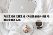 淘宝直提升流量直播（淘宝直播提升权重,增加流量要怎么办）