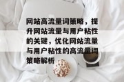 网站高流量词策略，提升网站流量与用户粘性的关键，优化网站流量与用户粘性的高流量词策略解析