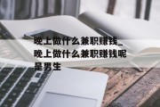 晚上做什么兼职赚钱_晚上做什么兼职赚钱呢是男生 晚上做什么兼职赚钱_晚上做什么兼职赚钱呢是男生