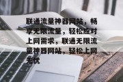 联通流量神器网站，畅享无限流量，轻松应对上网需求，联通无限流量神器网站，轻松上网无忧