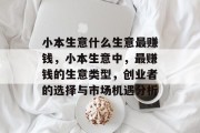 小本生意什么生意最赚钱,小本生意中,最赚钱的生意类型,创业者的选择与市场机遇分析 小本生意什么生意最赚钱,小本生意中,最赚钱的生意类型,创业者的选择与市场机遇分析