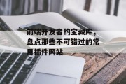 前端开发者的宝藏库,盘点那些不可错过的常用插件网站 前端开发者的宝藏库,盘点那些不可错过的常用插件网站