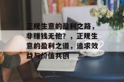 正规生意的盈利之路,非赚钱无他?,正规生意的盈利之道,追求效益与价值共创 正规生意的盈利之路,非赚钱无他?,正规生意的盈利之道,追求效益与价值共创
