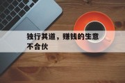 独行其道,赚钱的生意不合伙 独行其道,赚钱的生意不合伙