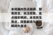 本周国内热点新闻，聚焦民生、关注政策、盘点精彩瞬间，本周民生焦点，政策解读与精彩瞬间大盘点
