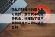 隐私在赚钱中的潜力与可能性,加密货币的财务机会,揭秘数字资产如何利用个人隐私进行盈利 隐私在赚钱中的潜力与可能性,加密货币的财务机会,揭秘数字资产如何利用个人隐私进行盈利