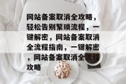 网站备案取消全攻略，轻松告别繁琐流程，一键解密，网站备案取消全流程指南，一键解密，网站备案取消全流程攻略