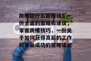 跳槽做什么能赚钱?一份全面的策略和建议,掌握跳槽技巧,一份关于如何获得高薪的工作和事业成功的策略建议 跳槽做什么能赚钱?一份全面的策略和建议,掌握跳槽技巧,一份关于如何获得高薪的工作和事业成功的策略建议