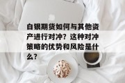 白银期货如何与其他资产进行对冲?这种对冲策略的优势和风险是什么? 白银期货如何与其他资产进行对冲?这种对冲策略的优势和风险是什么?