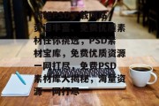 揭秘PSD下载网站，资源丰富、免费优质素材任你挑选，PSD素材宝库，免费优质资源一网打尽，免费PSD素材库大揭秘，海量资源一网打尽