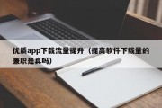 优质app下载流量提升（提高软件下载量的兼职是真吗）