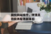国税网站插件,便捷高效税务服务新体验 国税网站插件,便捷高效税务服务新体验