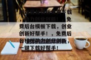 网站后台模板免费下载，助力创业创新！，免费后台模板下载，创业创新好帮手！，免费后台模板助力创业创新，一键下载好帮手！