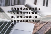 揭秘在线刷网站流量换IP，网络营销的双刃剑，网络流量换IP背后的营销陷阱与风险揭秘